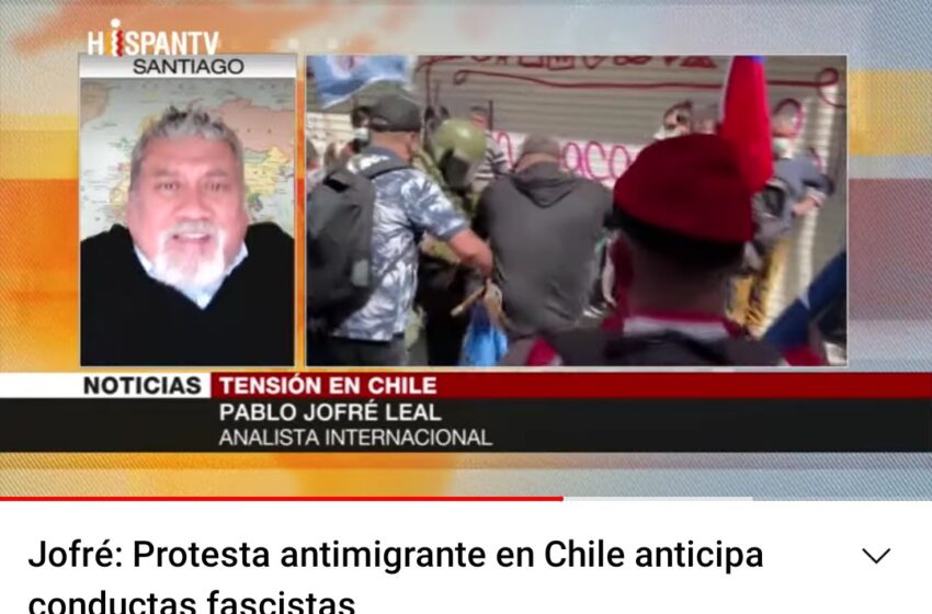  Chile: «Protesta antimigrante en Chile anticipa conductas fascistas». Análisis del periodista Pablo Jofré.
