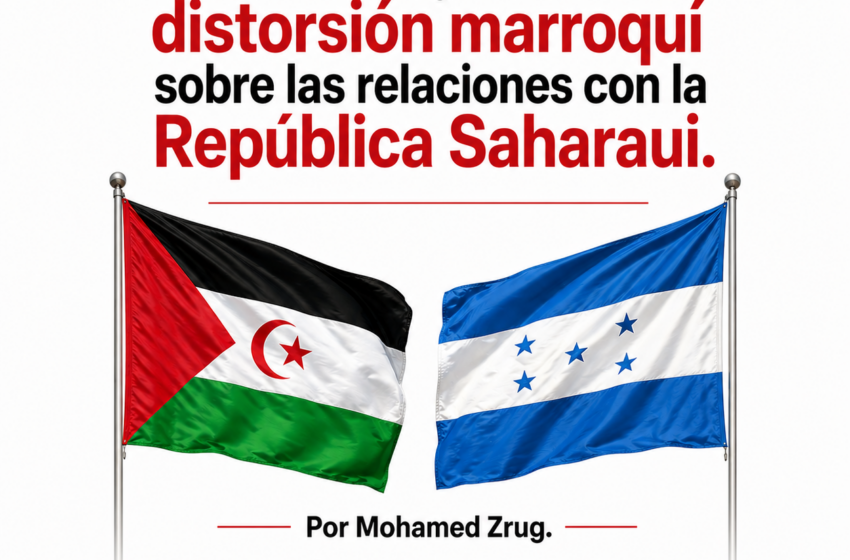  Honduras y la burda distorsión marroquí sobre las relaciones con la República Saharaui. Por: Mohamed Zrug