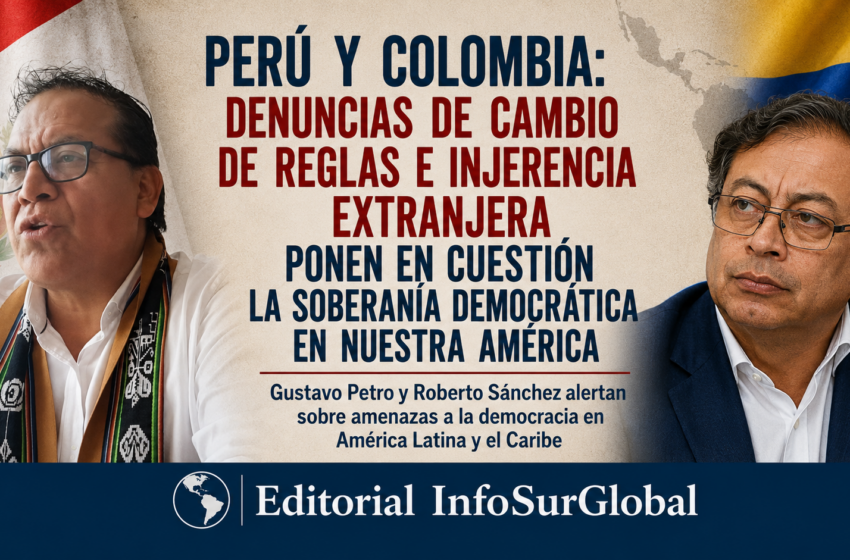  Perú y Colombia:denuncias de cambio de reglas e injerencia extranjera ponen en cuestión la soberanía democrática en Nuestra América