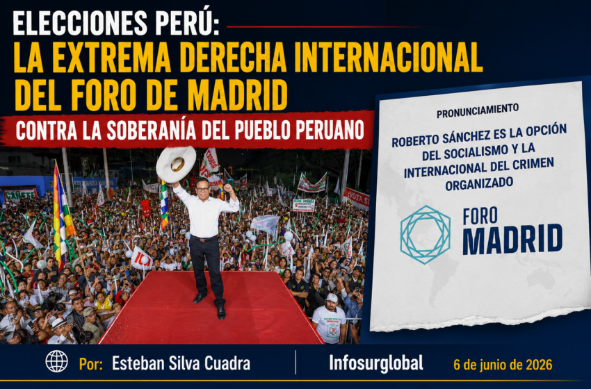  Elecciones Perú: La extrema derecha internacional del Foro de Madrid contra la soberanía del pueblo peruano.Por: Esteban Silva Cuadra.