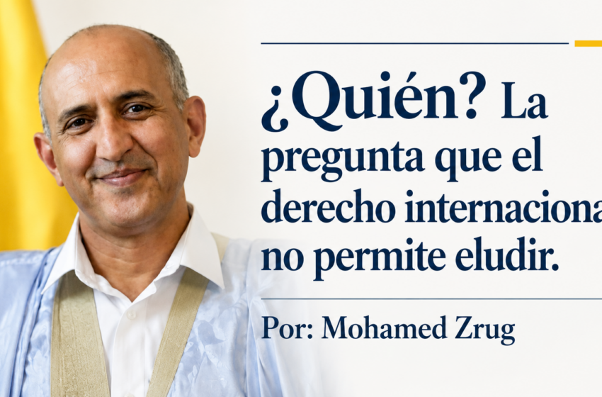  ¿Quién? La pregunta que el derecho internacional no permite eludir. Por:Mohamed Zrug
