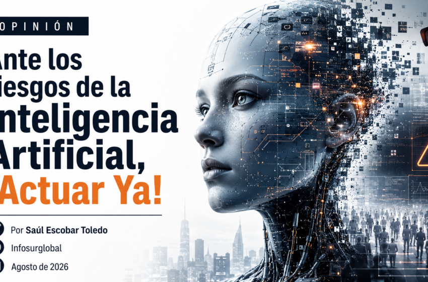 Ante los riesgos de la Inteligencia Artificial, ¡Actuar Ya!. Por Saúl Escobar Toledo