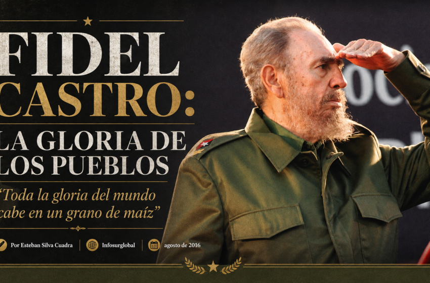  FIDEL CASTRO: LA GLORIA DE LOS PUEBLOS.Por Esteban Silva Cuadra