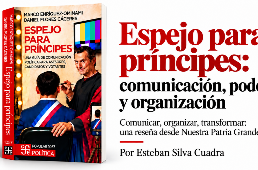  Espejo para príncipes: comunicación, poder y organización Comunicar, organizar, transformar: una reseña desde Nuestra Patria Grande Por Esteban Silva Cuadra.
